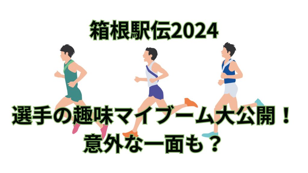 箱根駅伝2024選手の趣味マイブームを大公開！意外な一面も？