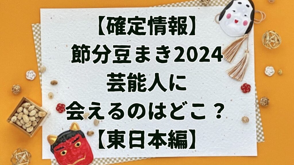 【確定情報：東日本】節分豆まき2024芸能人に会えるのはどこ？８選